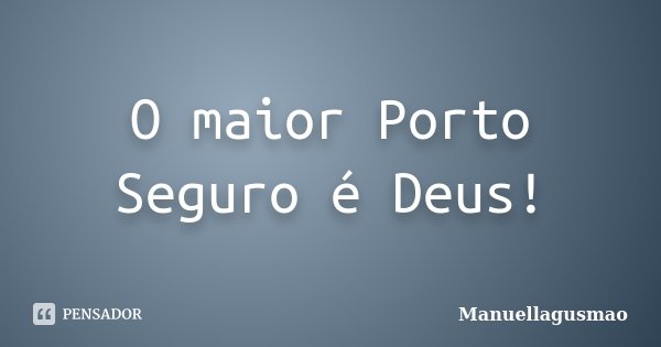 O maior Porto Seguro é Deus!... Frase de Manuellagusmao.