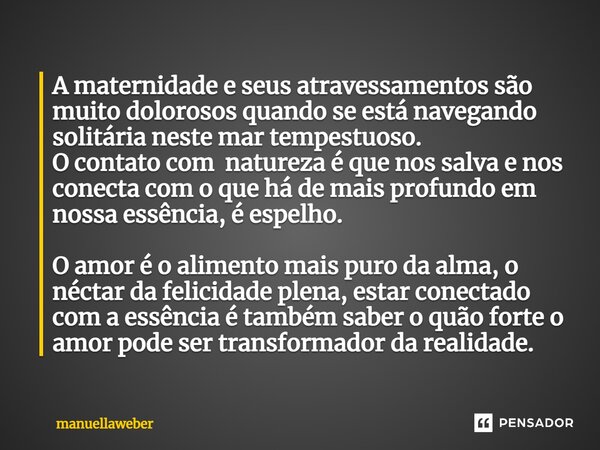 ⁠A maternidade e seus atravessamentos são muito dolorosos quando se está navegando solitária neste mar tempestuoso. O contato com natureza é que nos salva e nos... Frase de manuellaweber.