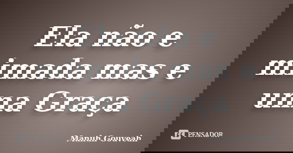 Ela não e mimada mas e uma Graça... Frase de Manuh Gouveah.