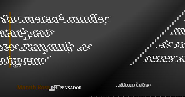 Sou metade mulher, metade gato As vezes tranquila, as vezes selvagem!... Frase de Manuh Rosa.