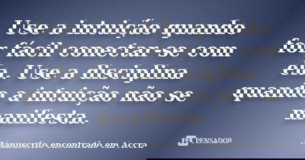 Use a intuição quando for fácil conectar-se com ela. Use a disciplina quando a intuição não se manifesta.... Frase de Manuscrito encontrado em Accra.