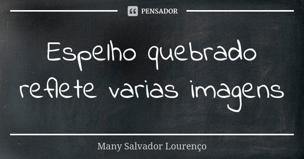 Espelho quebrado reflete varias imagens... Frase de Many Salvador Lourenço.