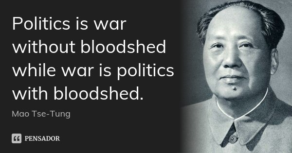 Politics is war without bloodshed while war is politics with bloodshed.... Frase de Mao Tse-Tung.