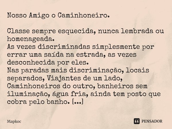 ⁠Nosso Amigo o Caminhoneiro. Classe sempre esquecida, nunca lembrada ou homenageada.
As vezes discriminadas simplesmente por errar uma saída na estrada, as veze... Frase de Mapkoc.