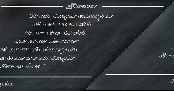 "Se meu Coração tivesse juízo Já mais seria iludido Por um Amor bandido Que só me faz chorar Mais se ele não tivesse juízo Já mais buscaria o seu Coração P... Frase de Mapkoc.