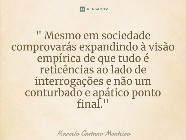 ⁠" Mesmo em sociedade comprovarás expandindo à visão empírica de que tudo é reticências ao lado de interrogações e não um conturbado e apático ponto final.... Frase de ma.