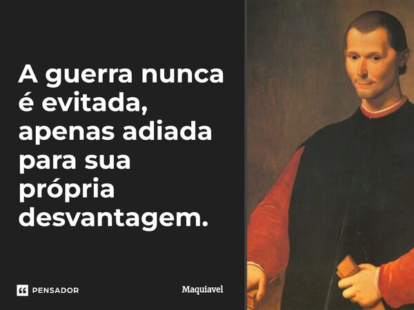 ⁠A guerra nunca é evitada, apenas adiada para sua própria desvantagem.... Frase de Maquiavel.