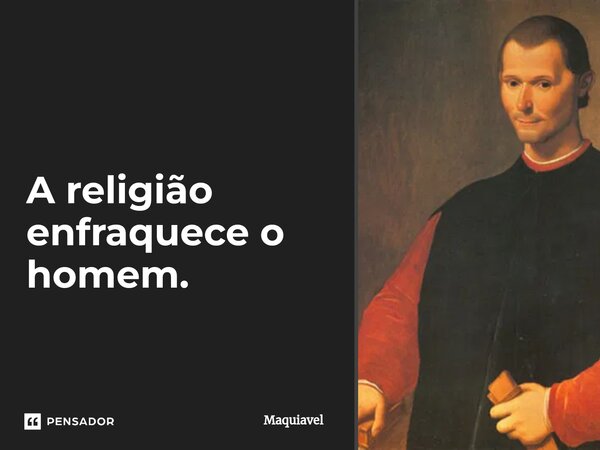 ⁠A religião enfraquece o homem.... Frase de Maquiavel.