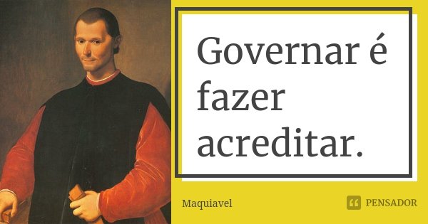 Governar é fazer acreditar.... Frase de Maquiavel.