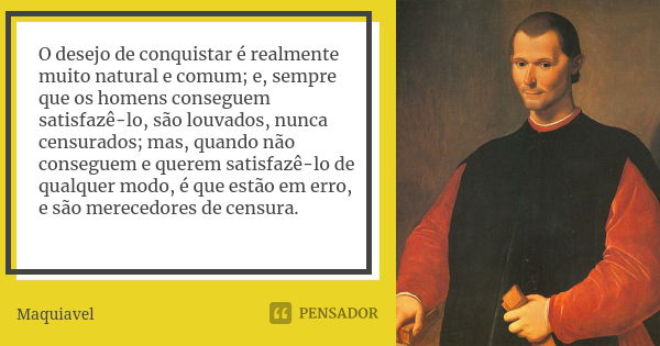 O desejo de conquistar é realmente muito natural e comum; e, sempre que os homens conseguem satisfazê-lo, são louvados, nunca censurados; mas, quando não conseg... Frase de Maquiavel.