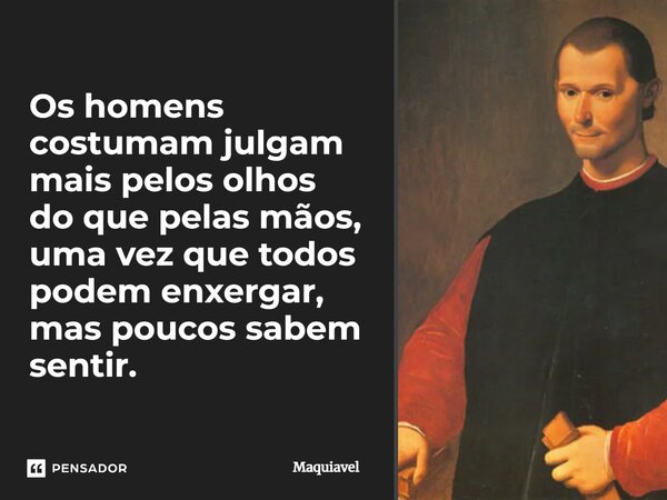 Os homens costumam julgam mais pelos olhos do que pelas mãos, uma vez que todos podem enxergar, mas poucos sabem sentir.... Frase de Maquiavel.