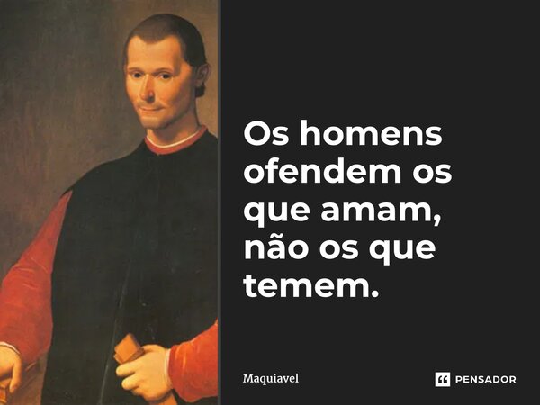 ⁠Os homens ofendem os que amam, não os que temem.... Frase de Maquiavel.