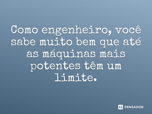 ⁠Como engenheiro, você sabe muito bem que até as máquinas mais potentes têm um limite.... Frase de Máquina de Guerra (filme).