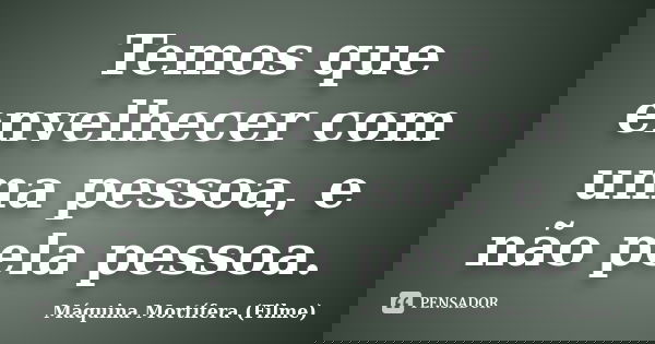 Temos que envelhecer com uma pessoa, e não pela pessoa.... Frase de Máquina Mortífera (Filme).
