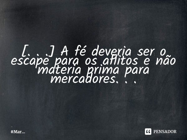 ⁠[. . .] A fé deveria ser o escape para os aflitos e não matéria prima para mercadores. . .... Frase de MarceloMar.