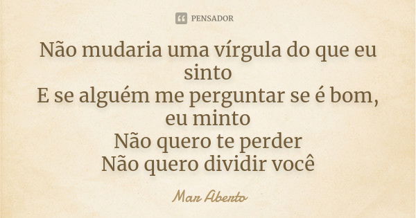 Não mudaria uma vírgula do que eu sinto E se alguém me perguntar se é bom, eu minto Não quero te perder Não quero dividir você... Frase de Mar Aberto.