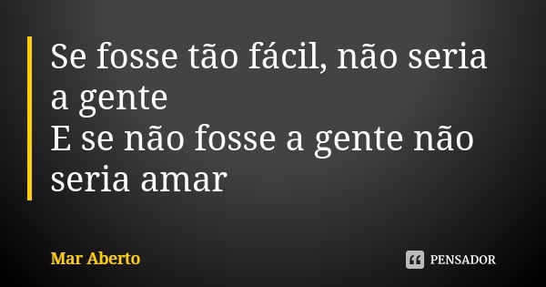 Se fosse tão fácil, não seria a gente E se não fosse a gente não seria amar... Frase de Mar Aberto.