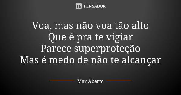 Voa, mas não voa tão alto Que é pra te vigiar Parece superproteção Mas é medo de não te alcançar... Frase de Mar Aberto.