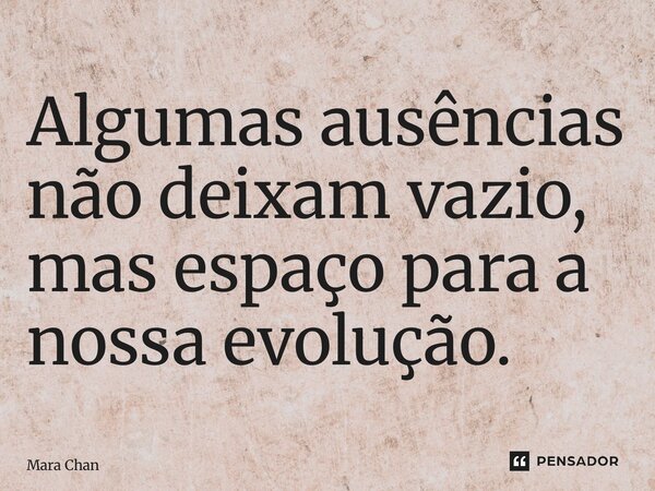 ⁠Algumas ausências não deixam vazio, mas espaço para a nossa evolução.... Frase de Mara Chan.