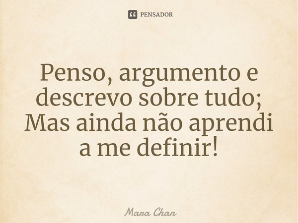 ⁠Penso, argumento e descrevo sobre tudo;
Mas ainda não aprendi a me definir!... Frase de Mara Chan.