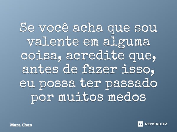 ⁠⁠Se você acha que sou valente em alguma coisa, acredite que, antes de fazer isso, eu possa ter passado por muitos medos... Frase de Mara Chan.