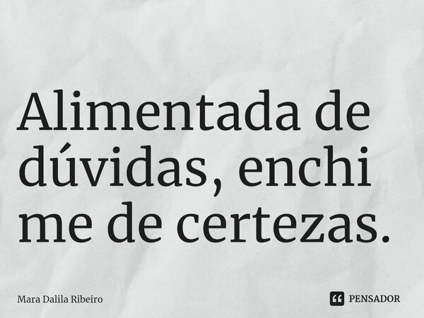 Alimentada de dúvidas, enchi me de certezas. ⁠... Frase de Mara Dalila Ribeiro.
