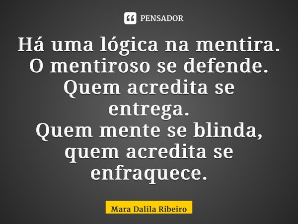 ⁠Há uma lógica na mentira. O mentiroso se defende. Quem acredita se entrega. Quem mente se blinda, quem acredita se enfraquece.... Frase de Mara Dalila Ribeiro.