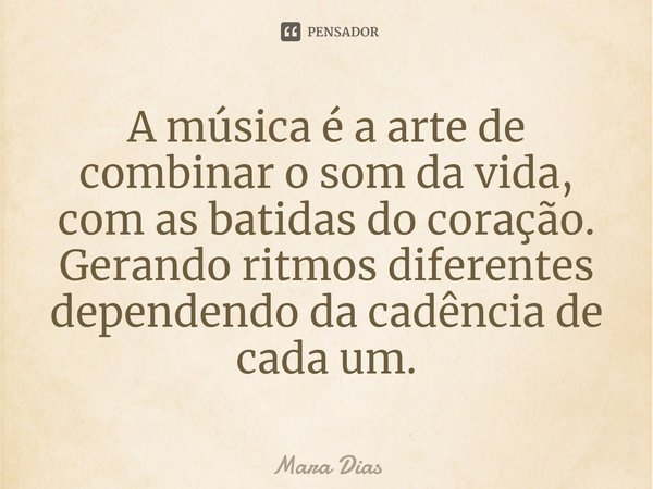 ⁠A música é a arte de combinar o som da vida, com as batidas do coração.
Gerando ritmos diferentes dependendo da cadência de cada um.... Frase de Mara Dias.