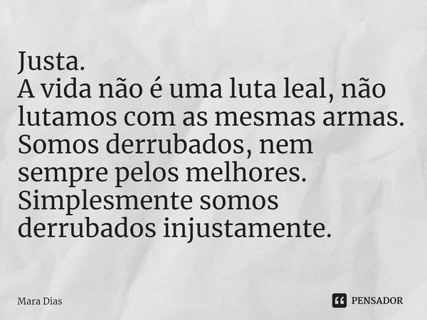 ⁠Justa.
A vida não é uma luta leal, não lutamos com as mesmas armas.
Somos derrubados, nem sempre pelos melhores.
Simplesmente somos derrubados injustamente.... Frase de Mara Dias.