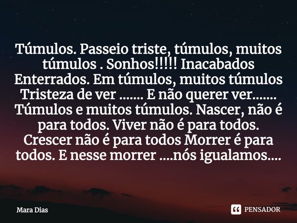 ⁠Túmulos. Passeio triste, túmulos, muitos túmulos . Sonhos!!!!! Inacabados Enterrados. Em túmulos, muitos túmulos Tristeza de ver ....... E não querer ver......... Frase de Mara Dias.