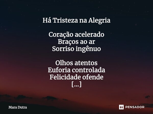 ⁠Há Tristeza na Alegria Coração acelerado Braços ao ar Sorriso ingênuo Olhos atentos Euforia controlada Felicidade ofende Almas com dor Abraça a tristeza Com ta... Frase de Mara Dutra.