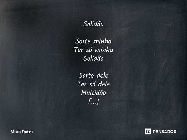 ⁠Solidão Sorte minha Ter só minha Solidão Sorte dele Ter só dele Multidão Sorte nossa Ter só nossa Compaixão.... Frase de Mara Dutra.