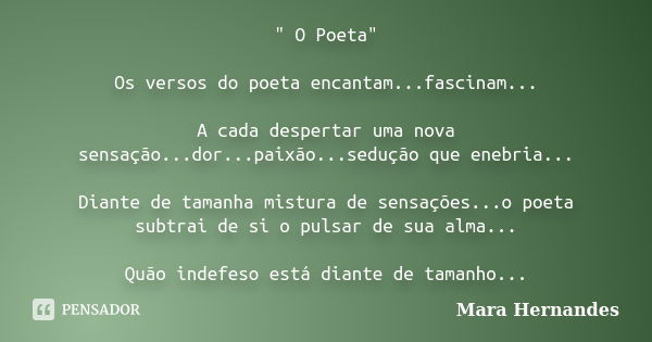 " O Poeta" Os versos do poeta encantam...fascinam... A cada despertar uma nova sensação...dor...paixão...sedução que enebria... Diante de tamanha mist... Frase de Mara Hernandes.