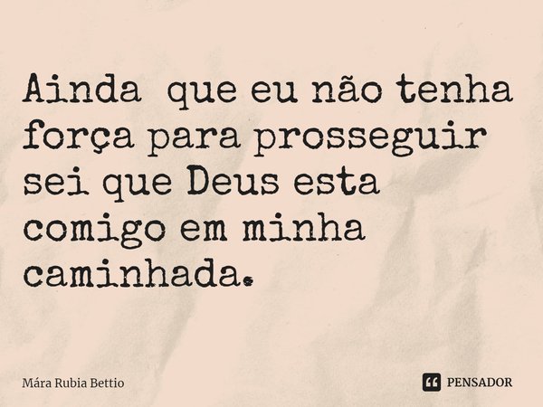 ⁠Ainda que eu não tenha força para prosseguir sei que Deus esta comigo em minha caminhada.... Frase de Mára Rubia Bettio.