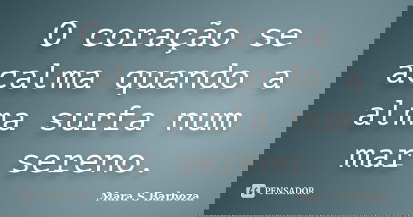 O coração se acalma quando a alma surfa num mar sereno.... Frase de Mara S Barboza.