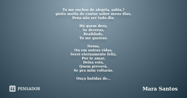 Tu me enches de alegria, sabia,? gosto muito de contar sobre meus dias, Pena não ser todo dia. Há quem dera, Se deveras, Realidade, Tu me queiras. Nessa, Ou em ... Frase de Mara Santos.