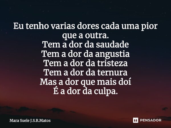 ⁠Eu tenho varias dores cada uma pior que a outra. Tem a dor da saudade Tem a dor da angustia Tem a dor da tristeza Tem a dor da ternura Mas a dor que mais doí É... Frase de Mara Suele J.S.R.Matos.