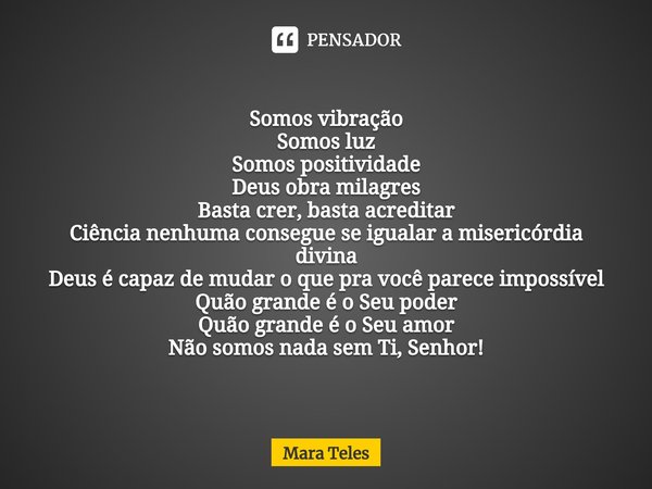 ⁠Somos vibração
Somos luz
Somos positividade
Deus obra milagres
Basta crer, basta acreditar
Ciência nenhuma consegue se igualar a misericórdia divina
Deus é cap... Frase de Mara Teles.