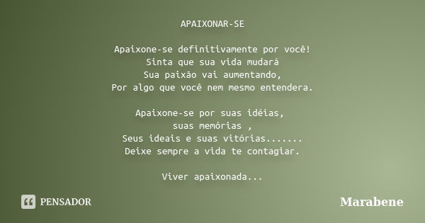 APAIXONAR-SE Apaixone-se definitivamente por você! Sinta que sua vida mudará Sua paixão vai aumentando, Por algo que você nem mesmo entendera. Apaixone-se por s... Frase de Marabene.