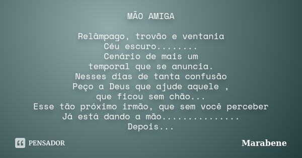 MÃO AMIGA Relâmpago, trovão e ventania Céu escuro........ Cenário de mais um temporal que se anuncia. Nesses dias de tanta confusão Peço a Deus que ajude aquele... Frase de Marabene.