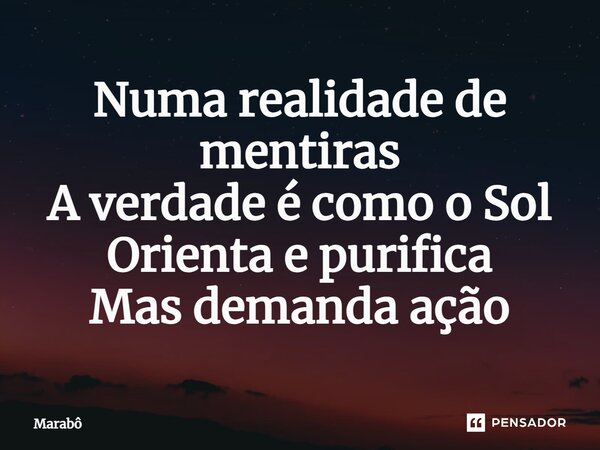⁠Numa realidade de mentiras A verdade é como o Sol Orienta e purifica Mas demanda ação... Frase de Marabô.