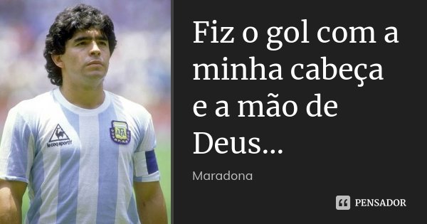 Fiz o gol com a minha cabeça e a mão de Deus...... Frase de Maradona.