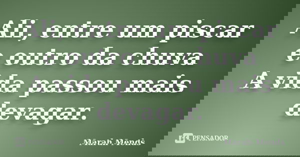 Ali, entre um piscar e outro da chuva A vida passou mais devagar.... Frase de Marah Mends.