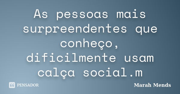 As pessoas mais surpreendentes que conheço, dificilmente usam calça social.m... Frase de Marah Mends.