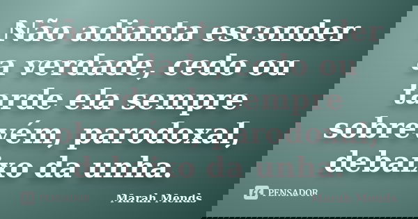 Não adianta esconder a verdade, cedo ou tarde ela sempre sobrevém, parodoxal, debaixo da unha.... Frase de Marah Mends.