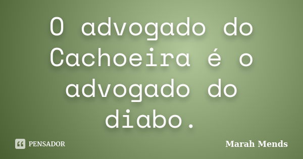 O advogado do Cachoeira é o advogado do diabo.... Frase de Marah Mends.