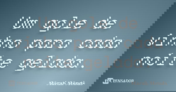Um gole de vinho para cada noite gelada.... Frase de Marah Mends.