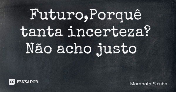 Futuro,Porquê tanta incerteza? Não acho justo... Frase de Maranata Sicuba.