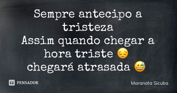 Sempre antecipo a tristeza Assim quando chegar a hora triste 😔 chegará atrasada 😅... Frase de Maranata Sicuba.