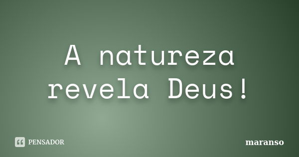 A natureza revela Deus!... Frase de maranso.